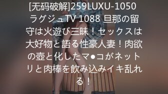 [无码破解]259LUXU-1050 ラグジュTV 1088 旦那の留守は火遊び三昧！セックスは大好物と語る性豪人妻！肉欲の壺と化したマ●コがネットリと肉棒を飲み込みイキ乱れる！