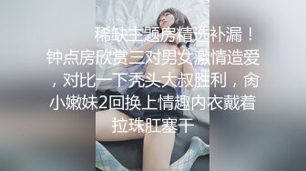 ❣️❣️稀缺主题房精选补漏！钟点房欣赏三对男女激情造爱，对比一下秃头大叔胜利，肏小嫩妹2回换上情趣内衣戴着拉珠肛塞干