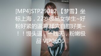 [MP4]STP29012 【梦雪】坐标上海，22岁极品女学生~好粉好紧的逼洞 揉穴自慰好美~！！馒头逼，一线天，粉嫩极品 VIP0600