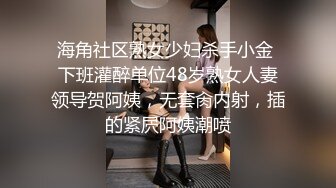 海角社区熟女少妇杀手小金 下班灌醉单位48岁熟女人妻领导贺阿姨，无套肏内射，插的紧屄阿姨潮喷