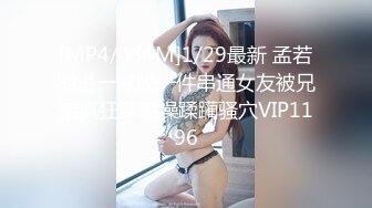 [MP4/454M]1/29最新 孟若羽进一球脱一件串通女友被兄弟疯狂草嘴操蹂躏骚穴VIP1196