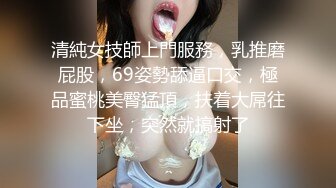 清純女技師上門服務，乳推磨屁股，69姿勢舔逼口交，極品蜜桃美臀猛頂，扶着大屌往下坐，突然就搞射了