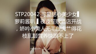 STP20042 可爱甜心美少女▌萝莉酱叭 ▌夜夜笙歌酒店开战，娇吟小美人无毛白虎艹得花枝乱颤营养快跟不上了