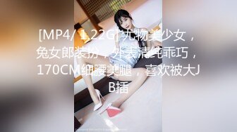 [MP4/ 1.22G] 尤物美少女，兔女郎装扮，外表清纯乖巧，170CM细腰美腿，喜欢被大JB插