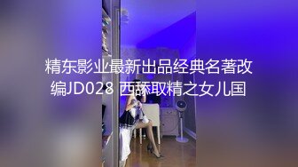 精东影业最新出品经典名著改编JD028 西舔取精之女儿国