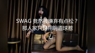 SWAG 竟然被嫌弃有点松？那人家只好用阴道球惹