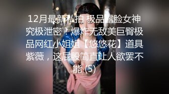 12月最新私拍 极品露脸女神究极泄密！爆炸无敌美巨臀极品网红小姐姐【悠悠花】道具紫薇，这屁股简直让人欲罢不能 (5)