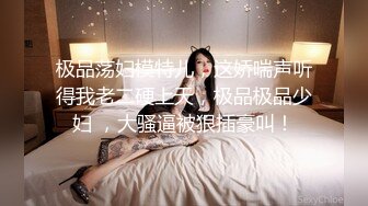 极品荡妇模特儿，这娇喘声听得我老二硬上天，极品极品少妇 ，大骚逼被狠插豪叫！