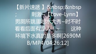 【新片速遞 】&nbsp;&nbsp;✨✨✨♈刺激~【Love-Lynn】男厕所跳蛋喷水大秀~时不时看看后面有没人！~✨✨✨这种环境下水真的是多啊[2690MB/MP4/04:26:12]