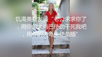 饥渴美女发骚“老公求求你了，用你的大鸡巴使劲干死我吧，用你的大龟头使劲插”