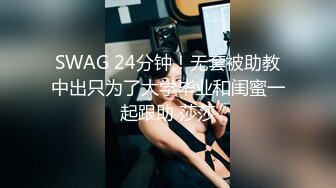 SWAG 24分钟！无套被助教中出只为了大学毕业和闺蜜一起跟助 莎莎