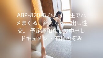 ABP-820-B ひたすら生でハメまくる、終らない中出し性交。 予定調和なしの中出しドキュメント 有村のぞみ