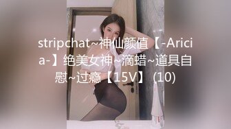 stripchat~神仙颜值【-Aricia-】绝美女神~滴蜡~道具自慰~过瘾【15V】 (10)