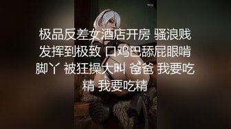 极品反差女酒店开房 骚浪贱发挥到极致 口鸡巴舔屁眼啃脚丫 被狂操大叫 爸爸 我要吃精 我要吃精