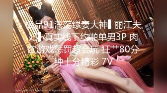 极品91淫荡绿妻大神▌丽江夫妇▌真实线下约啪单男3P 肉欲游戏惩罚超会玩 狂艹80分钟十分精彩 7V