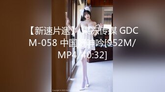 【新速片遞】 果冻传媒 GDCM-058 中国好呻吟[952M/MP4/40:32]