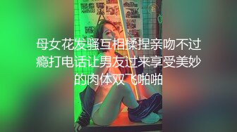 母女花发骚互相揉捏亲吻不过瘾打电话让男友过来享受美妙的肉体双飞啪啪