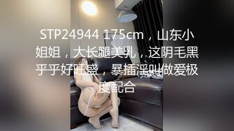 STP24944 175cm，山东小姐姐，大长腿美乳，这阴毛黑乎乎好旺盛，暴插淫叫做爱极度配合