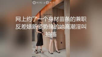 网上约了一个身材苗条的兼职反差婊新姿势搞的她高潮淫叫抽搐