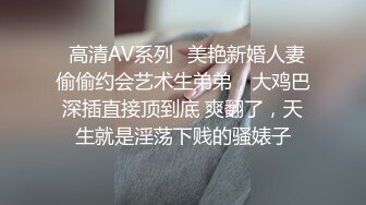 ✿高清AV系列✿美艳新婚人妻 偷偷约会艺术生弟弟，大鸡巴深插直接顶到底 爽翻了，天生就是淫荡下贱的骚婊子