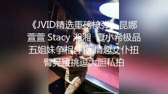 《JVID精选重磅核弹》昆娜 萱萱 Stacy 湘湘  夏小希极品五姐妹争相斗艳 情趣女仆扭臀晃腰挑逗大胆私拍