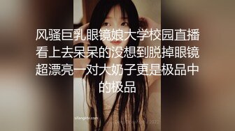 风骚巨乳眼镜娘大学校园直播看上去呆呆的没想到脱掉眼镜超漂亮一对大奶子更是极品中的极品