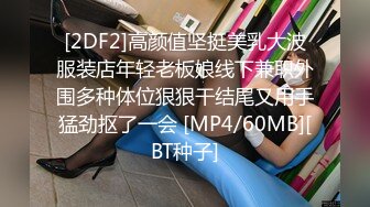 [2DF2]高颜值坚挺美乳大波服装店年轻老板娘线下兼职外围多种体位狠狠干结尾又用手猛劲抠了一会 [MP4/60MB][BT种子]