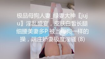 极品母狗人妻_绿妻大神〖juju〗淫乱盛宴，皮肤白皙长腿细腰美妻多P 被当母狗一样的操，端庄娇妻极度淫骚 (8)