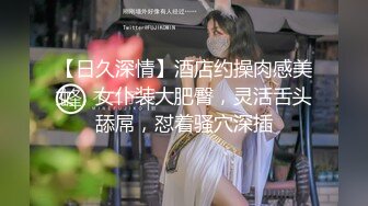 【日久深情】酒店约操肉感美女，女仆装大肥臀，灵活舌头舔屌，怼着骚穴深插