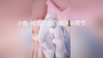 小鱼-被插到翻白眼淫叫带节奏