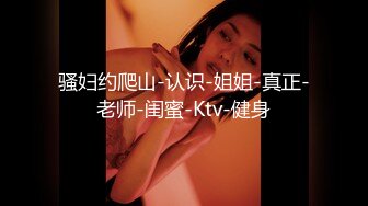 骚妇约爬山-认识-姐姐-真正-老师-闺蜜-Ktv-健身