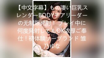 【中文字幕】もの凄い巨乳スレンダーBODYチアリーダーの无制限発射！ プレイ中に何度発射してもOK浓厚ご奉仕！初体験ソープランド 雏乃ゆな