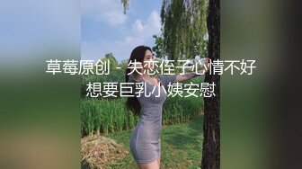 草莓原创 - 失恋侄子心情不好想要巨乳小姨安慰