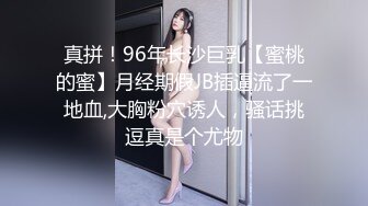 真拼！96年长沙巨乳【蜜桃的蜜】月经期假JB插逼流了一地血,大胸粉穴诱人，骚话挑逗真是个尤物