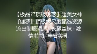 【极品??顶级诱惑】超美女神『伽罗』顶级大尺度甄选资源流出制服诱惑+长腿丝袜+激情啪啪+丰臀美乳