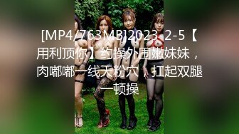 [MP4/763MB]2023-2-5【用利顶你】约操外围嫩妹妹，肉嘟嘟一线天粉穴，扛起双腿一顿操