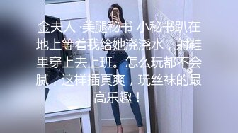 金夫人 ·美腿秘书 小秘书趴在地上等着我给她浇浇水，射鞋里穿上去上班。怎么玩都不会腻，这样插真爽，玩丝袜的最高乐趣！