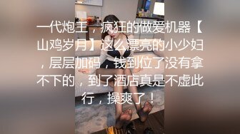 一代炮王，疯狂的做爱机器【山鸡岁月】这么漂亮的小少妇，层层加码，钱到位了没有拿不下的，到了酒店真是不虚此行，操爽了！