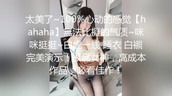 太美了~100%心动的感觉【hahaha】無法比擬的气质~咪咪挺挺~白虎一线 睡衣 白襯完美演示！极品女神，高成本作品，必看佳作！