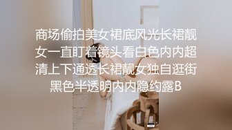 商场偷拍美女裙底风光长裙靓女一直盯着镜头看白色内内超清上下通透长裙靓女独自逛街黑色半透明内内隐约露B