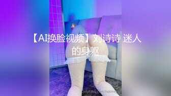 【AI换脸视频】刘诗诗 迷人的身躯