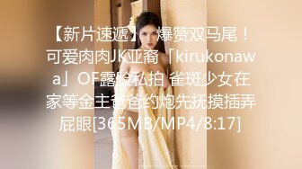 【新片速遞】✨爆赞双马尾！可爱肉肉JK亚裔「kirukonawa」OF露脸私拍 雀斑少女在家等金主爸爸约炮先抚摸插弄屁眼[365MB/MP4/8:17]