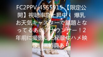 FC2PPV-4555915 【限定公開】視聴率急上昇中！ 爆乳お天気キャスターで話題となってるあのアナウンサー！2年前に撮影した秘蔵生ハメ映像。※特典あり