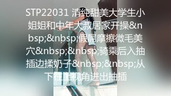 STP22031 清纯甜美大学生小姐姐和中年大叔居家开操&nbsp;&nbsp;假屌摩擦微毛美穴&nbsp;&nbsp;骑乘后入抽插边揉奶子&nbsp;&nbsp;从下往上视角进出抽插