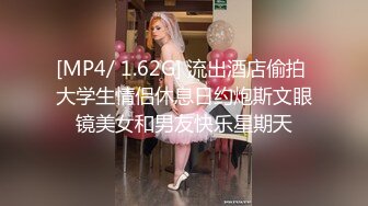 [MP4/ 1.62G] 流出酒店偷拍 大学生情侣休息日约炮斯文眼镜美女和男友快乐星期天