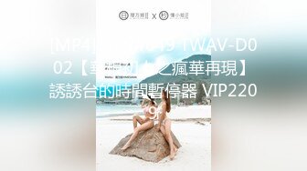 [MP4]STP24649 TWAV-D002【華根初上之瘋華再現】誘誘台的時間暫停器 VIP2209