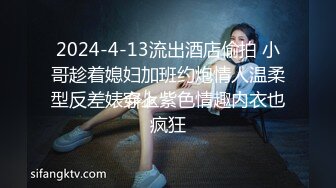 2024-4-13流出酒店偷拍 小哥趁着媳妇加班约炮情人温柔型反差婊穿上紫色情趣内衣也疯狂