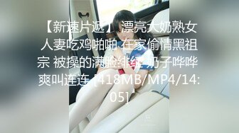 【新速片遞】 漂亮大奶熟女人妻吃鸡啪啪 在家偷情黑祖宗 被操的满脸绯红 奶子哗哗 爽叫连连 [418MB/MP4/14:05]