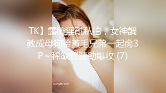 TK】露臉淫亂私拍，女神調教成母狗給黃毛兄弟一起肏3P～稀缺資源勁爆收 (7)