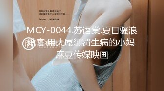 MCY-0044.苏语棠.夏日骚浪飨宴.用大屌惩罚生病的小妈.麻豆传媒映画